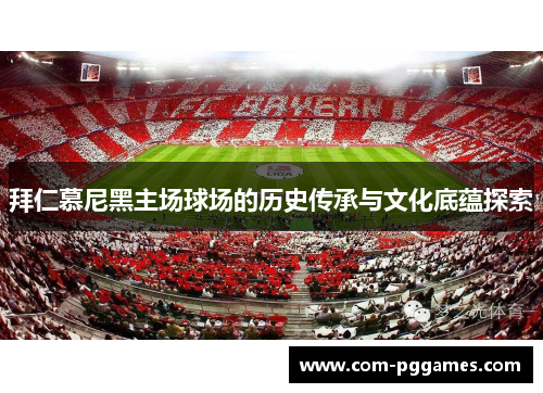 拜仁慕尼黑主场球场的历史传承与文化底蕴探索