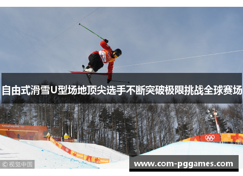 自由式滑雪U型场地顶尖选手不断突破极限挑战全球赛场