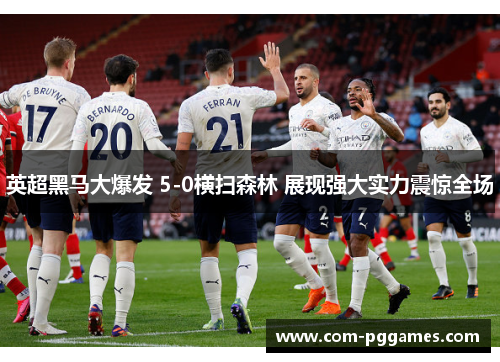 英超黑马大爆发 5-0横扫森林 展现强大实力震惊全场