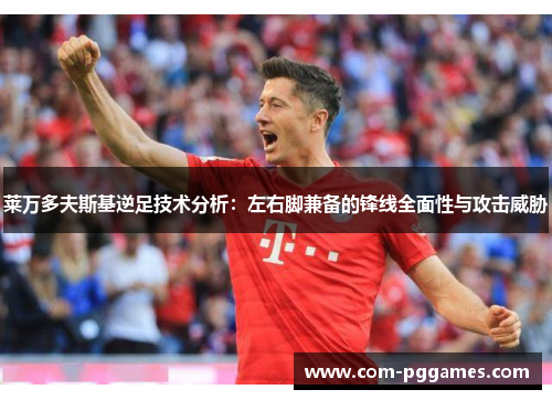 莱万多夫斯基逆足技术分析：左右脚兼备的锋线全面性与攻击威胁