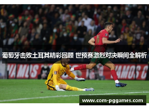 葡萄牙击败土耳其精彩回顾 世预赛激烈对决瞬间全解析