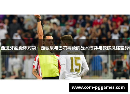 西班牙超级杯对决：西蒙尼与巴尔韦德的战术博弈与教练风格差异