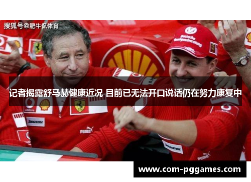 记者揭露舒马赫健康近况 目前已无法开口说话仍在努力康复中