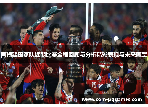 阿根廷国家队近期比赛全程回顾与分析精彩表现与未来展望