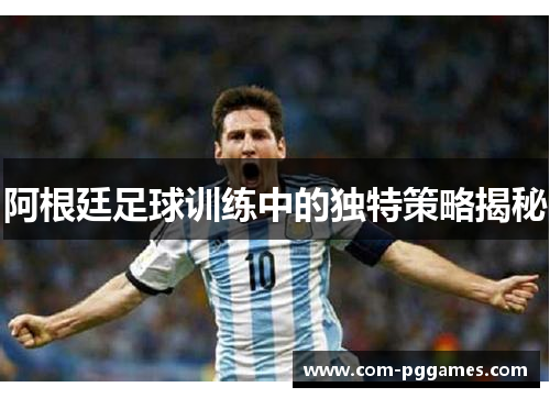 阿根廷足球训练中的独特策略揭秘