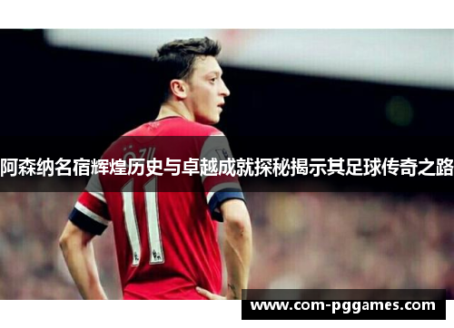 阿森纳名宿辉煌历史与卓越成就探秘揭示其足球传奇之路