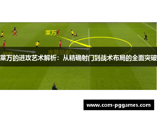 莱万的进攻艺术解析：从精确射门到战术布局的全面突破