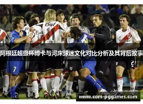阿根廷超级杯博卡与河床球迷文化对比分析及其背后故事
