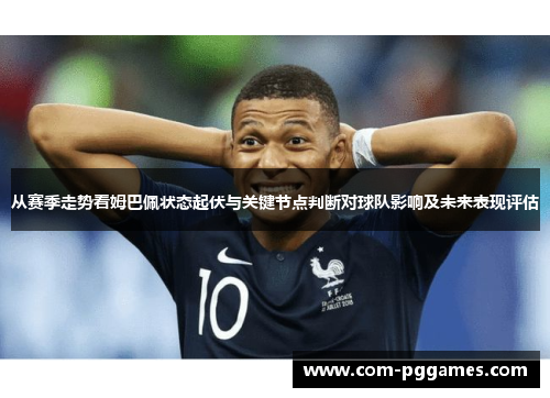 从赛季走势看姆巴佩状态起伏与关键节点判断对球队影响及未来表现评估