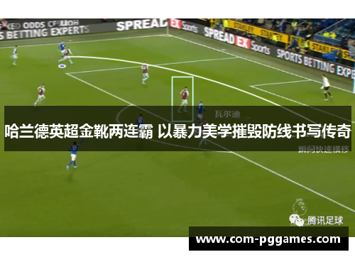 哈兰德英超金靴两连霸 以暴力美学摧毁防线书写传奇