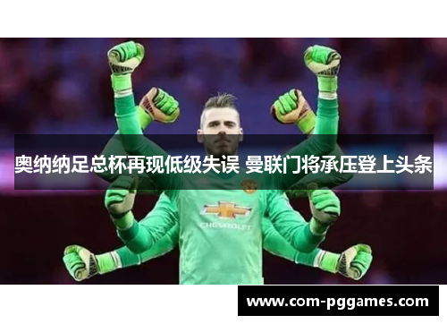 奥纳纳足总杯再现低级失误 曼联门将承压登上头条
