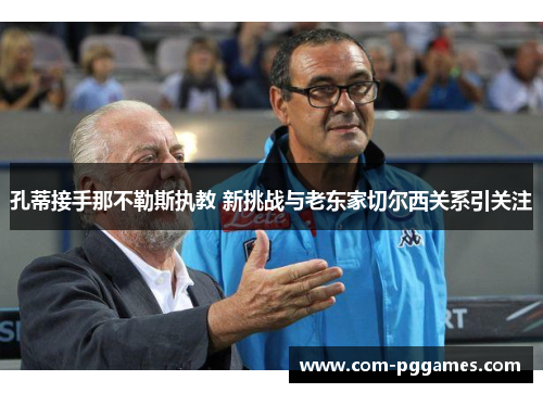 孔蒂接手那不勒斯执教 新挑战与老东家切尔西关系引关注