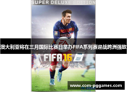 澳大利亚将在三月国际比赛日举办FIFA系列赛迎战跨洲强敌