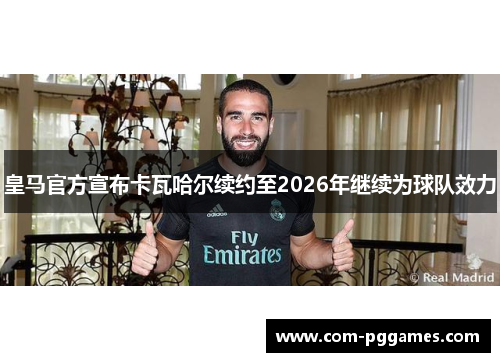 皇马官方宣布卡瓦哈尔续约至2026年继续为球队效力