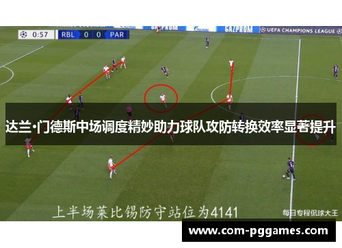 达兰·门德斯中场调度精妙助力球队攻防转换效率显著提升
