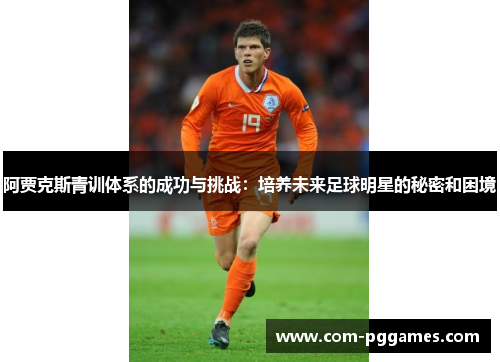 阿贾克斯青训体系的成功与挑战：培养未来足球明星的秘密和困境