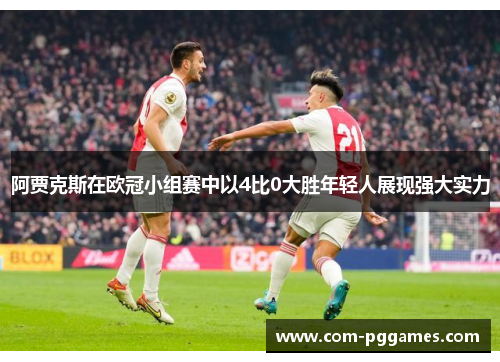 阿贾克斯在欧冠小组赛中以4比0大胜年轻人展现强大实力