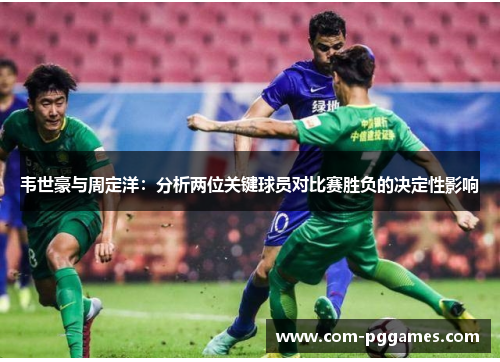 韦世豪与周定洋：分析两位关键球员对比赛胜负的决定性影响